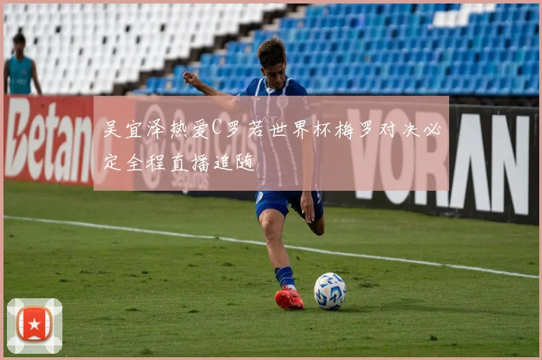 吴宜泽热爱C罗若世界杯梅罗对决必定全程直播追随
