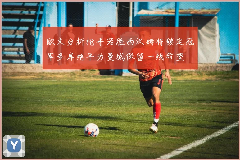 欧文分析枪手若胜西汉姆将锁定冠军多库绝平为曼城保留一线希望