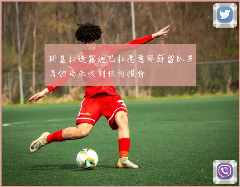 斯基拉透露迪巴拉愿意降薪留队罗马但尚未收到任何报价