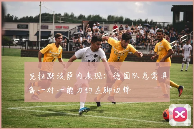 克拉默谈萨内表现：德国队急需具备一对一能力的左脚边锋