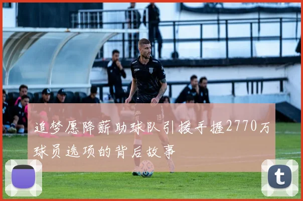 追梦愿降薪助球队引援手握2770万球员选项的背后故事